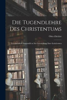 Die Tugendlehre des Christentums: Geschichtlich Dargestellt in der Entwicklung ihrer Lehrformen - Otto Zoeckler - cover
