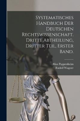 Systematisches Handbuch der Deutschen Rechtswissenschaft. Dritte Abtheilung, dritter Teil, erster Band. - Max Pappenheim,Rudolf Wagner - cover