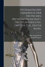 Systematisches Handbuch der Deutschen Rechtswissenschaft. Dritte Abtheilung, dritter Teil, erster Band.
