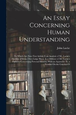 An Essay Concerning Human Understanding: To Which Are Now First Added, I. an Analysis of Mr. Locke's Doctrine of Ideas, On a Large Sheet. Ii. a Defence of Mr. Locke's Opinion Concerning Personal Identity, With an Appendix. Iii. a Treatise On the Conduct O - John Locke - cover