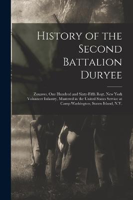 History of the Second Battalion Duryee: Zouaves, One Hundred and Sixty-Fifth Regt. New York Volunteer Infantry, Mustered in the United States Service at Camp Washington, Staten Island, N.Y. - 18 New York Infantry 165th Regiment - cover