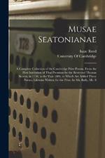 Musae Seatonianae: A Complete Collection of the Cambridge Prize Poems, From the First Institution of That Premium by the Reverend Thomas Seaton, in 1750, to the Year 1806. to Which Are Added Three Poems, Likewise Written for the Prize, by Mr. Bally, Mr. S