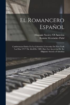 El Romancero Español: Conferencias Dadas En La Columbia University De New York Los Días 5 Y 7 De Abril De 1909, Bajo Los Auspicios De the Hispanic Society of America - Ramón Menéndez Pidal - cover