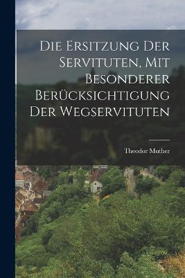 Die Ersitzung der Servituten, mit besonderer Berücksichtigung der Wegservituten - Theodor Muther - cover