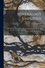 Mineralogy Simplified: Easy Methods of Identifying Minerals, Including Ores, by Means of the Blow-Pipe, by Flame Reactions, by Humid Chemical Analysis, and by Physical Tests