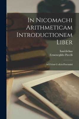 In Nicomachi Arithmeticam Introductionem Liber: Ad Fidem Codicis Florentini - Iamblichus,Ermenegildo Pistelli - cover