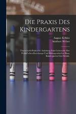 Die Praxis des Kindergartens: Theoretisch-praktische Anleitung zum Gebrauche der Fröbel'schen Erziehungs-und Bildungsmittel in Haus, Kindergarten und Schule.
