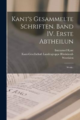 Kant's gesammelte Schriften. Band IV. Erste Abtheilun: Werke. - Immanuel Kant,Kant-Gesellschaf Rheinland-Westfalen - cover