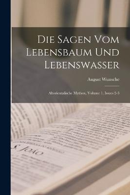 Die Sagen Vom Lebensbaum Und Lebenswasser: Altorientalische Mythen, Volume 1, issues 2-3 - August Wunsche - cover