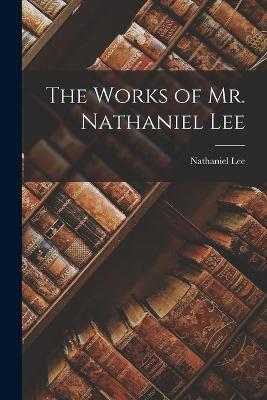 The Works of Mr. Nathaniel Lee - Nathaniel Lee - cover