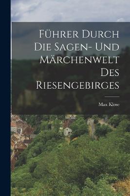 Führer Durch Die Sagen- Und Märchenwelt Des Riesengebirges - Max Klose - cover