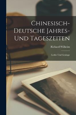 Chinesisch-Deutsche Jahres- Und Tageszeiten: Lieder Und Gesange - Richard Wilhelm - cover