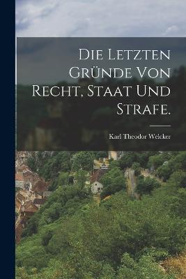 Die letzten Grunde von Recht, Staat und Strafe. - Karl Theodor Welcker - cover