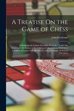 A Treatise On the Game of Chess: Containing the Games On Odds, From the 