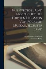 Briefwechsel und Tagebucher des Fursten Hermann von Puckler-Muskau, sechster Band