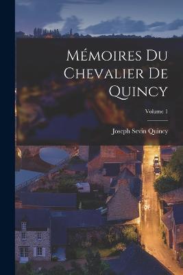Memoires Du Chevalier De Quincy; Volume 1 - Joseph Sevin Quincy - cover