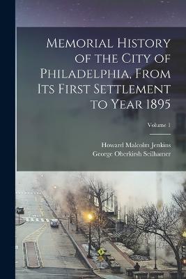 Memorial History of the City of Philadelphia, From Its First Settlement to Year 1895; Volume 1 - Howard Malcolm Jenkins,George Oberkirsh Seilhamer - cover