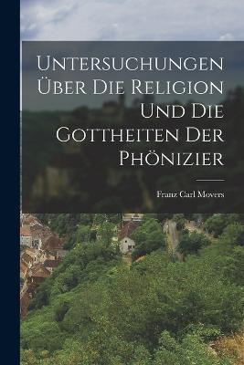 Untersuchungen über die Religion und die Gottheiten der Phönizier - Franz Carl Movers - cover