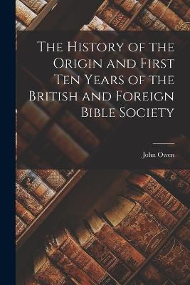 The History of the Origin and First Ten Years of the British and Foreign Bible Society - John Owen - cover
