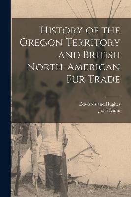 History of the Oregon Territory and British North-American Fur Trade - John Dunn - cover