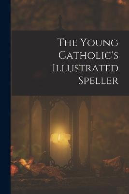 The Young Catholic's Illustrated Speller - Anonymous - cover