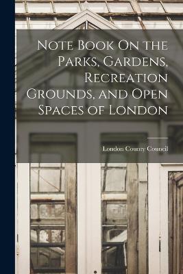Note Book On the Parks, Gardens, Recreation Grounds, and Open Spaces of London - cover