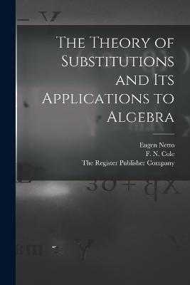 The Theory of Substitutions and its Applications to Algebra - Eugen Netto,F N Cole - cover
