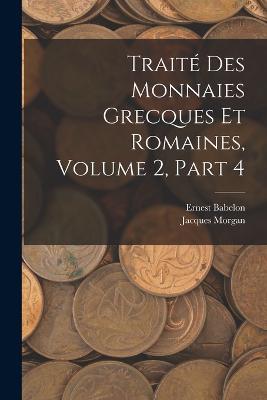 Traité Des Monnaies Grecques Et Romaines, Volume 2, part 4 - Ernest Babelon,Jacques Morgan - cover