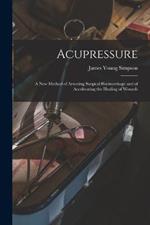 Acupressure: A New Method of Arresting Surgical Hoemorrhage and of Accelerating the Healing of Wounds