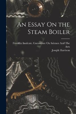 An Essay On the Steam Boiler - Joseph Harrison - cover