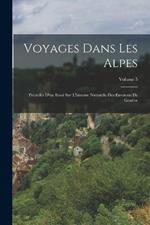 Voyages Dans Les Alpes: Precedes D'un Essai Sur L'histoire Naturelle Des Environs De Geneve; Volume 5