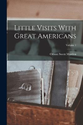 Little Visits With Great Americans; Volume 1 - Orison Swett Marden - cover