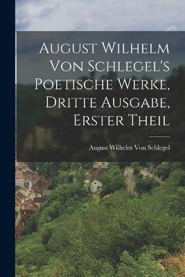 August Wilhelm von Schlegel's Poetische Werke, dritte Ausgabe, erster Theil - August Wilhelm Von Schlegel - cover
