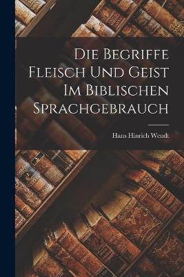 Die Begriffe Fleisch Und Geist Im Biblischen Sprachgebrauch - Hans Hinrich Wendt - cover