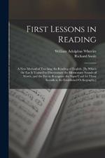 First Lessons in Reading: A New Method of Teaching the Reading of English, [By Which the Ear Is Trained to Discriminate the Elementary Sounds of Words, and the Eye to Recognize the Signs Used for These Sounds in the Established Orthography, ]