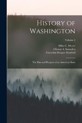History of Washington: The Rise and Progress of an American State; Volume 2 - Clinton a Snowden,Cornelius Holgate Hanford,Miles C Moore - cover