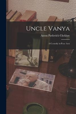 Uncle Vanya: A Comedy in Four Acts - Anton Pavlovich Chekhov - cover