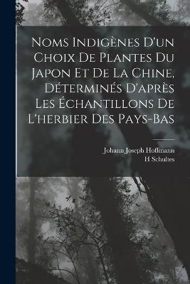 Noms Indigenes D'un Choix De Plantes Du Japon Et De La Chine, Determines D'apres Les Echantillons De L'herbier Des Pays-Bas - Johann Joseph Hoffmann,H Schultes - cover
