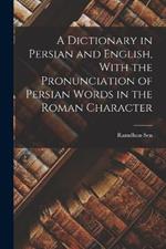 A Dictionary in Persian and English, With the Pronunciation of Persian Words in the Roman Character