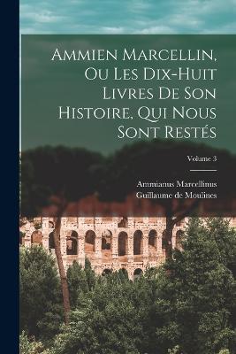 Ammien Marcellin, ou Les dix-huit livres de son histoire, qui nous sont restes; Volume 3 - Ammianus Marcellinus,Guillaume De Moulines - cover