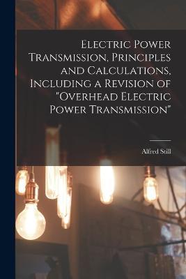 Electric Power Transmission, Principles and Calculations, Including a Revision of Overhead Electric Power Transmission - Alfred Still - cover