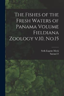 The Fishes of the Fresh Waters of Panama Volume Fieldiana Zoology v.10, No.15 - Seth Eugene Meek,Samuel F 1883-1949 Hildebrand - cover