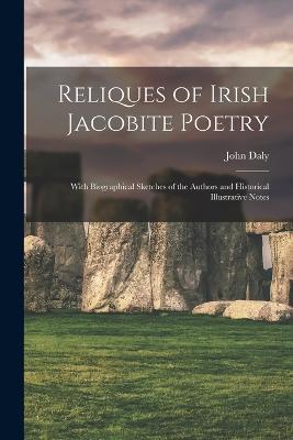 Reliques of Irish Jacobite Poetry: With Biographical Sketches of the Authors and Historical Illustrative Notes - John Daly - cover