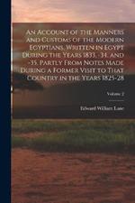 An Account of the Manners and Customs of the Modern Egyptians, Written in Egypt During the Years 1833, -34, and -35, Partly From Notes Made During a Former Visit to That Country in the Years 1825-28; Volume 2