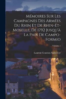 Memoires sur les campagnes des armees du Rhin et de Rhin-et-Moselle, de 1792 jusqu'a la paix de Campo-Formio; Volume 1 - Laurent Gouvion Saint-Cyr - cover