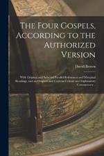 The Four Gospels, According to the Authorized Version: With Original and Selected Parallel References and Marginal Readings, and an Original and Copious Critical and Explanatory Commentary ..