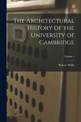 The Architectural History of the University of Cambridge; Volume 4 - Robert Willis - cover