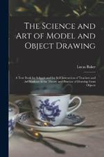 The Science and art of Model and Object Drawing; a Text Book for Schools and for Self-instruction of Teachers and art Students in the Theory and Practice of Drawing From Objects