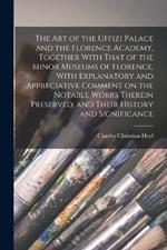 The art of the Uffizi Palace and the Florence Academy, Together With That of the Minor Museums of Florence, With Explanatory and Appreciative Comment on the Notable Works Therein Preserved, and Their History and Significance