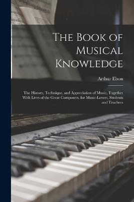 The Book of Musical Knowledge; the History, Technique, and Appreciation of Music, Together With Lives of the Great Composers, for Music-lovers, Students and Teachers - Arthur Elson - cover